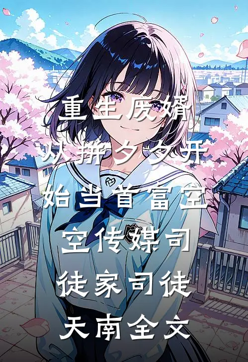 重生废婿：从拼夕夕开始当首富-空空传媒司徒家司徒天南全文