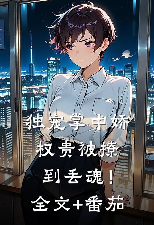独宠掌中娇：权贵被撩到丢魂！全文+番茄