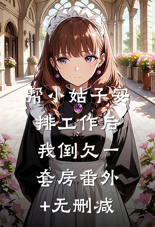 帮小姑子安排工作后，我倒欠一套房番外+无删减
