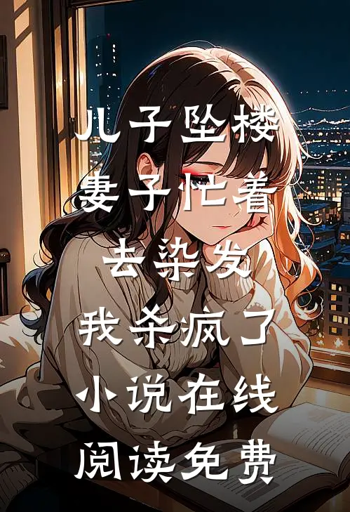 儿子坠楼妻子忙着去染发，我杀疯了小说在线阅读免费