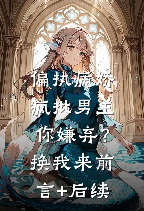 偏执病娇疯批男主你嫌弃？换我来前言+后续
