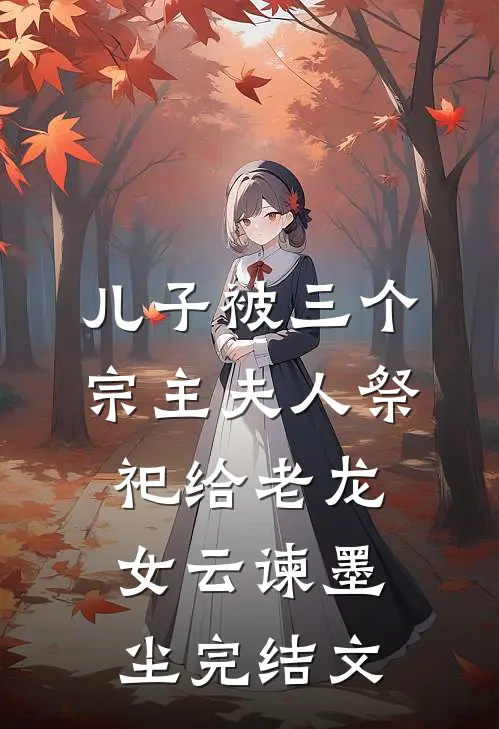 儿子被三个宗主夫人祭祀给老龙女云谏墨尘完结文