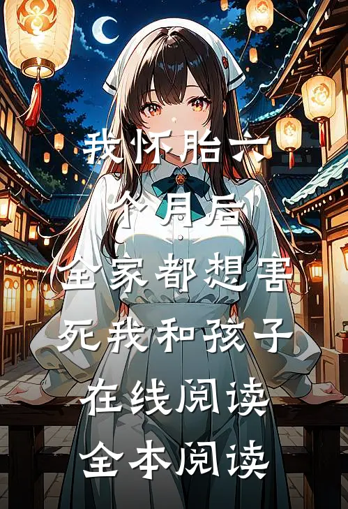 我怀胎六个月后，全家都想害死我和孩子在线阅读全本阅读