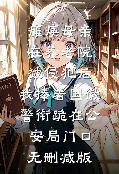 瘫痪母亲在养老院被侵犯后，我捧着国徽警衔跪在公安局门口无删减版