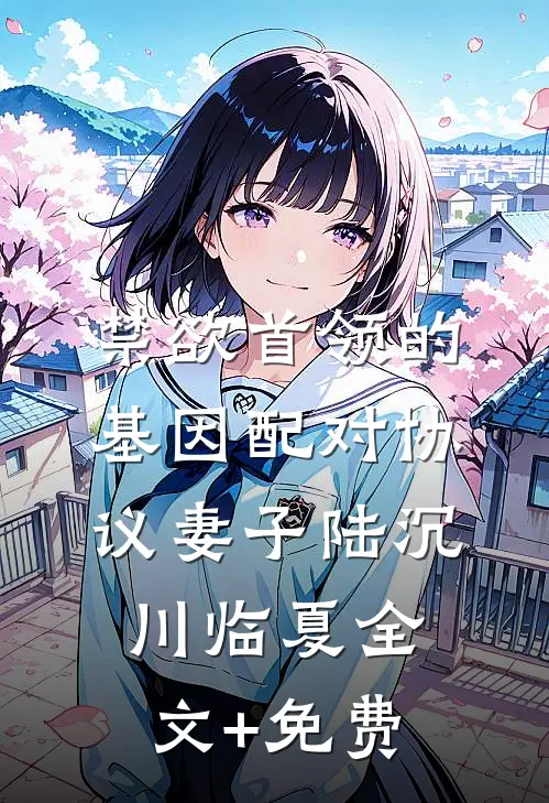 禁欲首领的基因配对协议妻子陆沉川临夏全文+免费