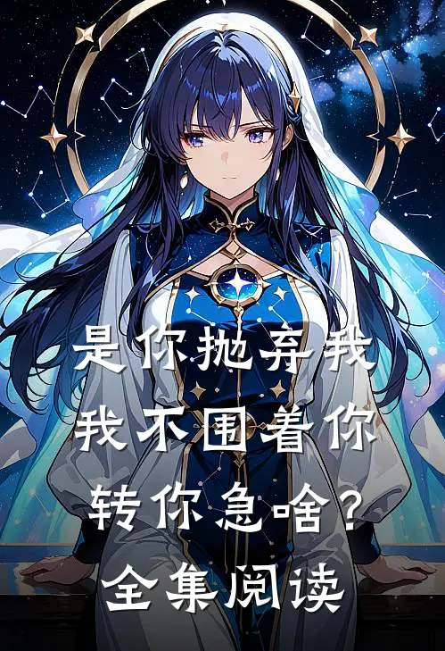 是你抛弃我，我不围着你转你急啥？全集阅读