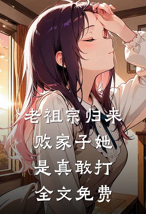 老祖宗归来，败家子她是真敢打全文免费