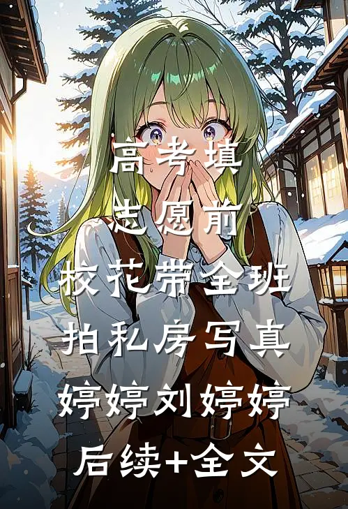 高考填志愿前，校花带全班拍私房写真婷婷刘婷婷后续+全文