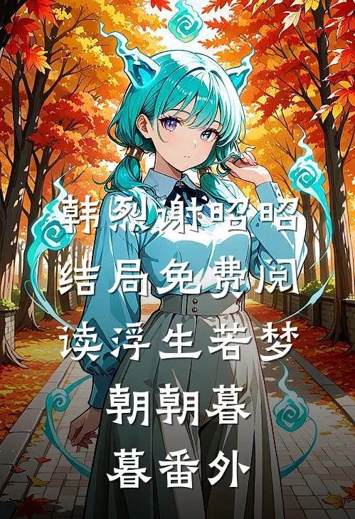 韩烈谢昭昭结局免费阅读浮生若梦，朝朝暮暮番外