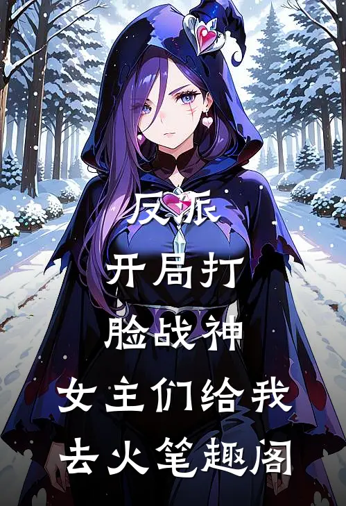 反派：开局打脸战神，女主们给我去火笔趣阁
