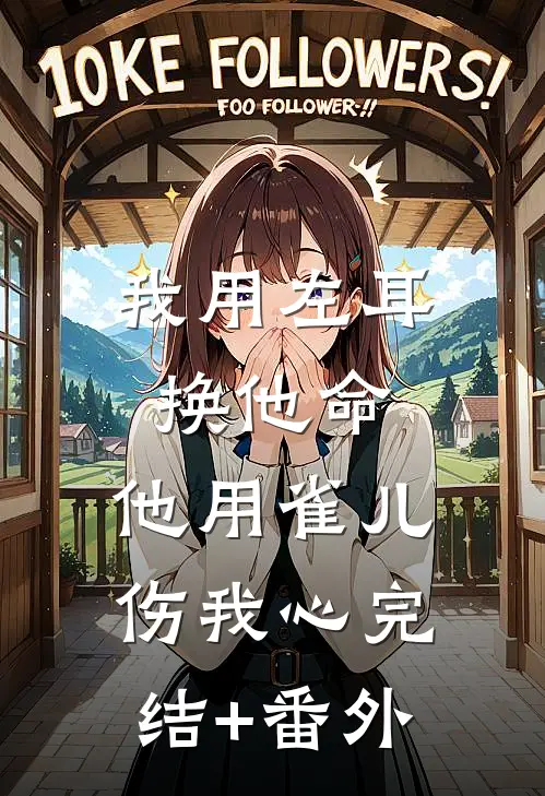 我用左耳换他命，他用雀儿伤我心完结+番外