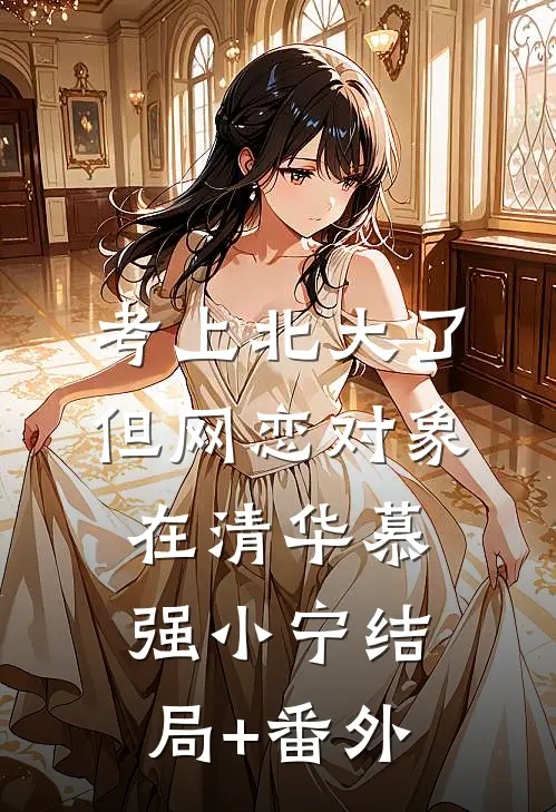 考上北大了，但网恋对象在清华慕强小宁结局+番外