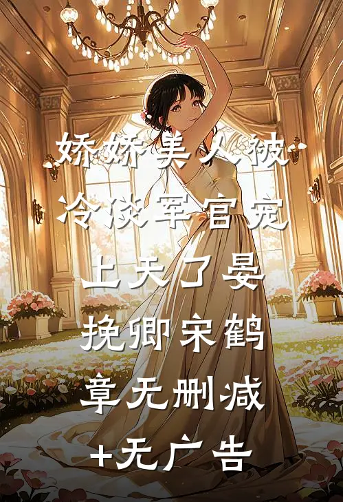 娇娇美人被冷淡军官宠上天了晏挽卿宋鹤章无删减+无广告