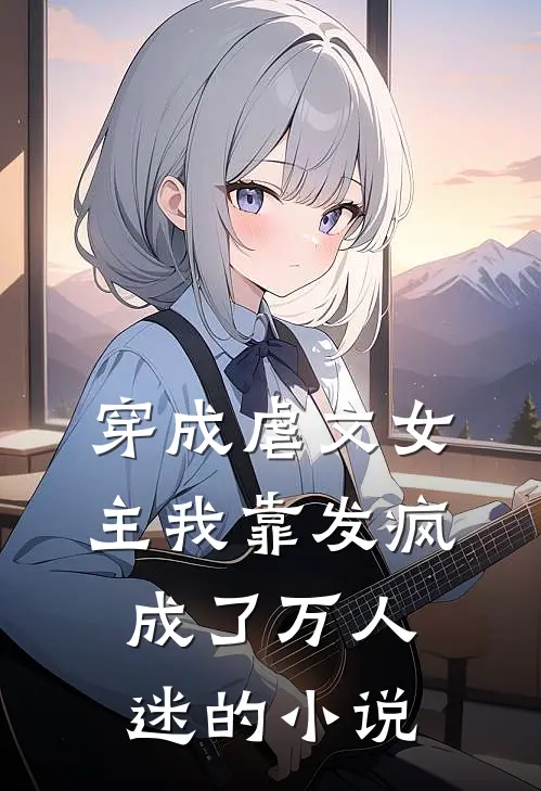 穿成虐文女主我靠发疯成了万人迷的小说