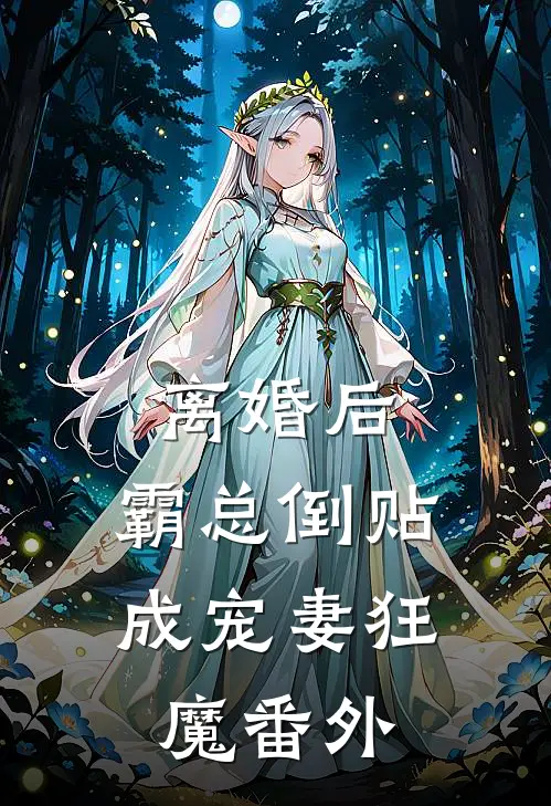 离婚后，霸总倒贴成宠妻狂魔番外