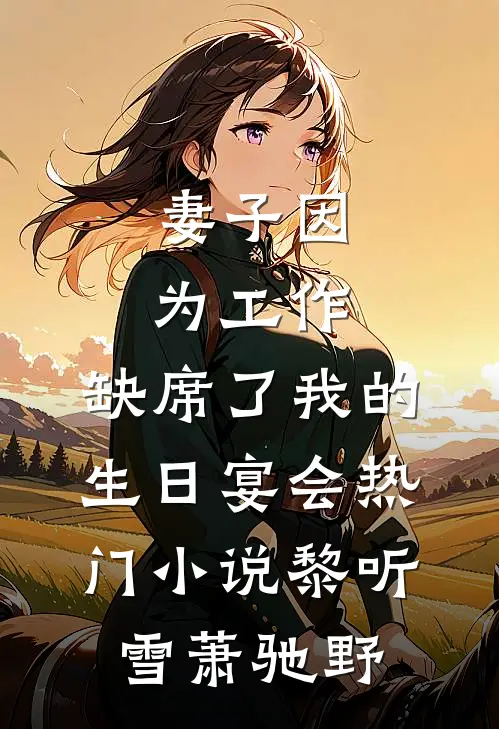妻子因为工作，缺席了我的生日宴会热门小说黎听雪萧驰野