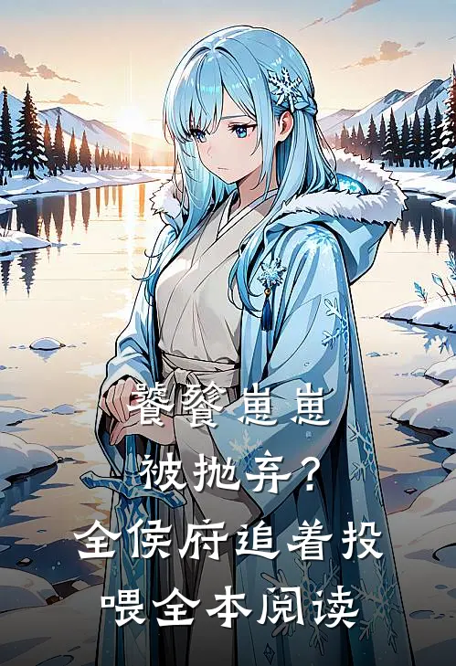 饕餮崽崽被抛弃？全侯府追着投喂全本阅读
