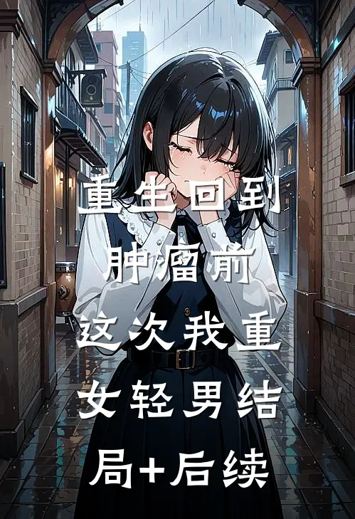 重生回到肿瘤前，这次我重女轻男结局+后续