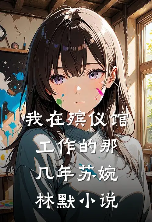 我在殡仪馆工作的那几年苏婉林默小说
