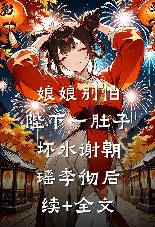 娘娘别怕，陛下一肚子坏水谢朝瑶李彻后续+全文