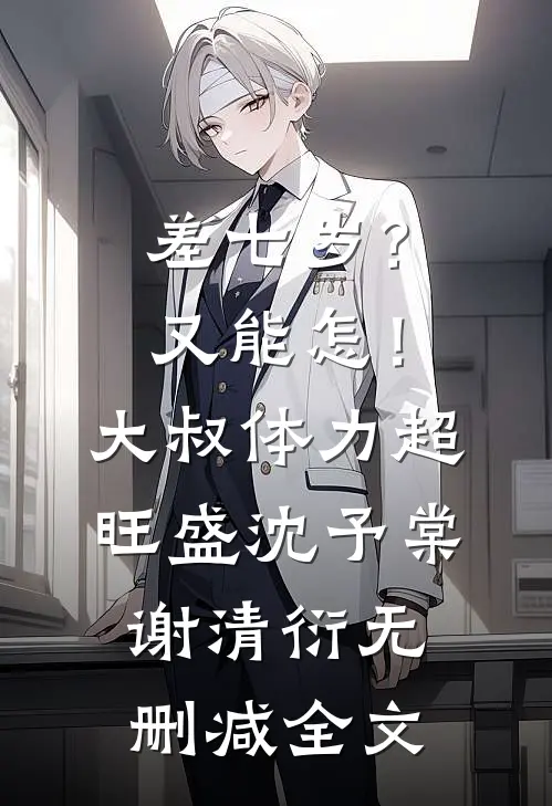 差七岁？又能怎！大叔体力超旺盛沈予棠谢清衍无删减全文