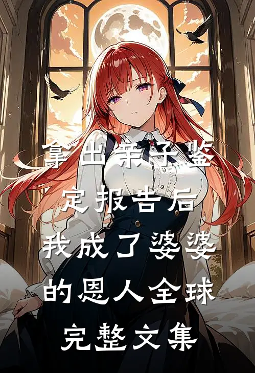 拿出亲子鉴定报告后，我成了婆婆的恩人全球完整文集