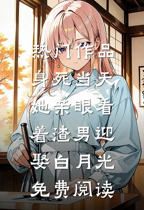 热门作品身死当天,她亲眼看着渣男迎娶白月光免费阅读