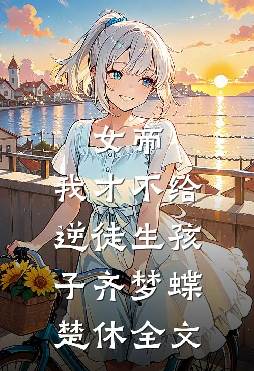 女帝：我才不给逆徒生孩子齐梦蝶楚休全文