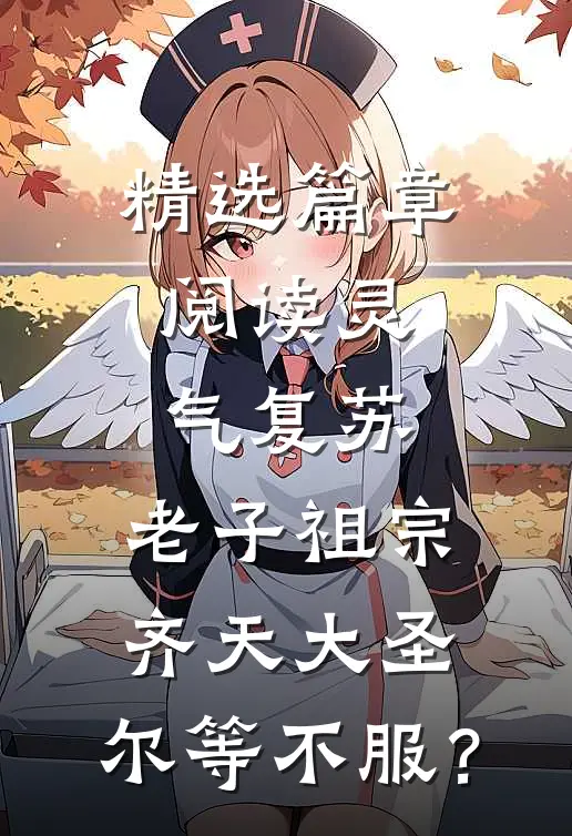 精选篇章阅读灵气复苏：老子祖宗齐天大圣，尔等不服？