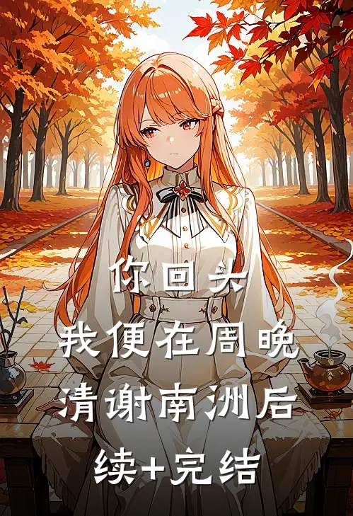 你回头，我便在周晚清谢南洲后续+完结