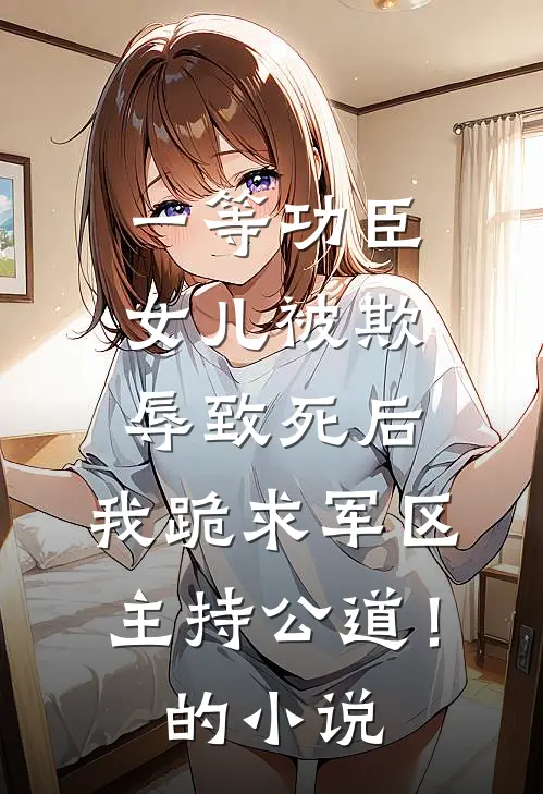 一等功臣女儿被欺辱致死后，我跪求军区主持公道！的小说
