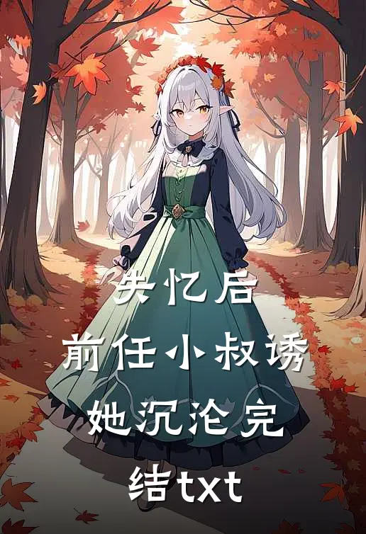 失忆后，前任小叔诱她沉沦完结txt