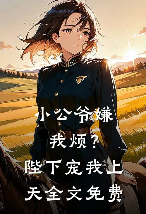 小公爷嫌我烦？陛下宠我上天全文免费