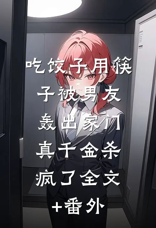 吃饺子用筷子被男友轰出家门，真千金杀疯了全文+番外
