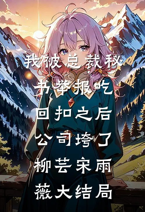 我被总裁秘书举报吃回扣之后，公司垮了柳芸宋雨薇大结局
