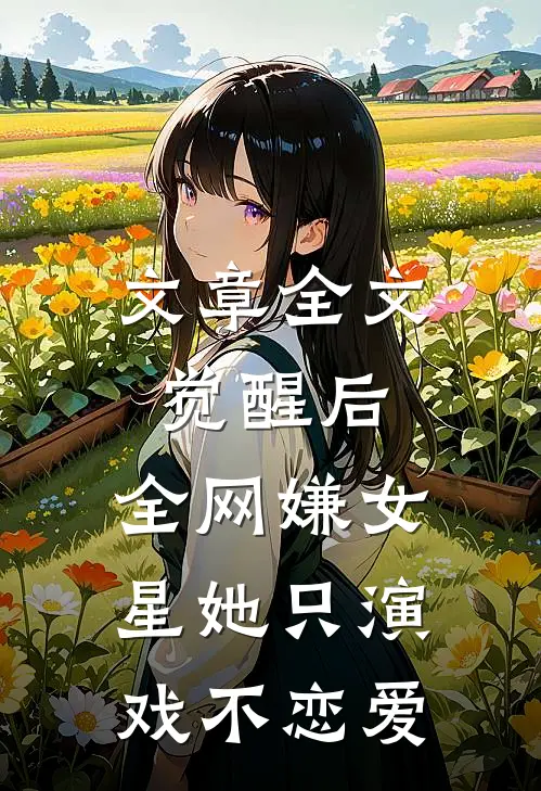 文章全文觉醒后，全网嫌女星她只演戏不恋爱