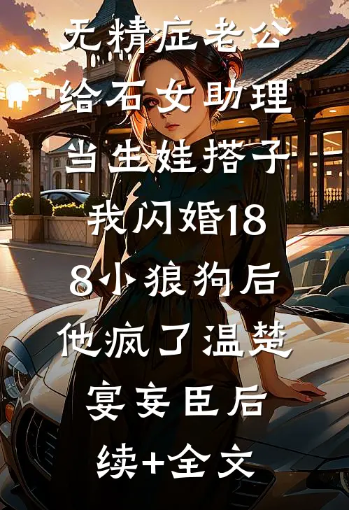 无精症老公给石女助理当生娃搭子，我闪婚188小狼狗后他疯了温楚宴妄臣后续+全文