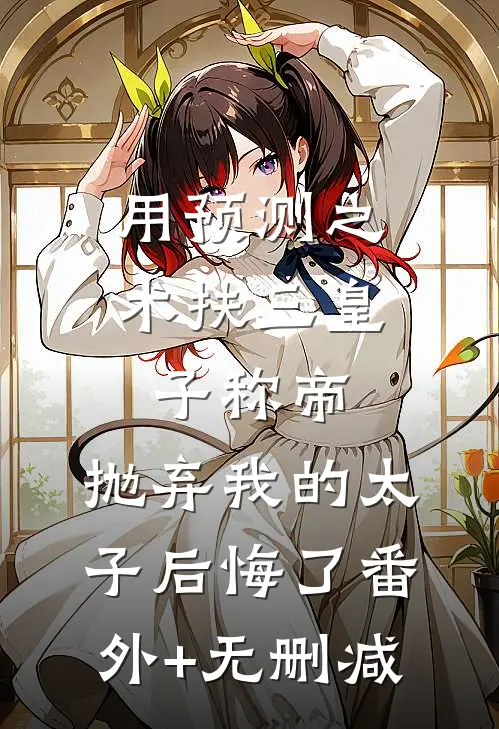 用预测之术扶三皇子称帝，抛弃我的太子后悔了番外+无删减