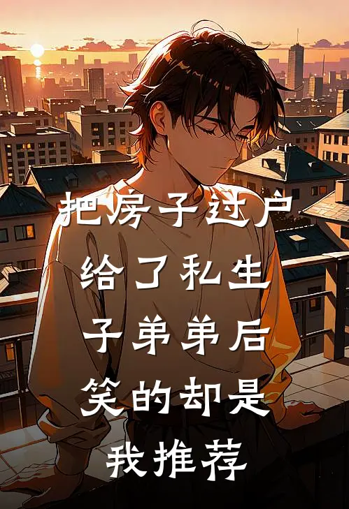 把房子过户给了私生子弟弟后，笑的却是我推荐