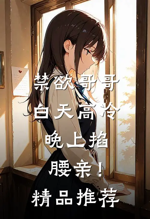 禁欲哥哥白天高冷，晚上掐腰亲！精品推荐