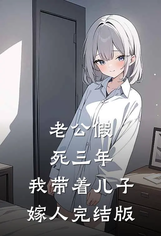 老公假死三年，我带着儿子嫁人完结版