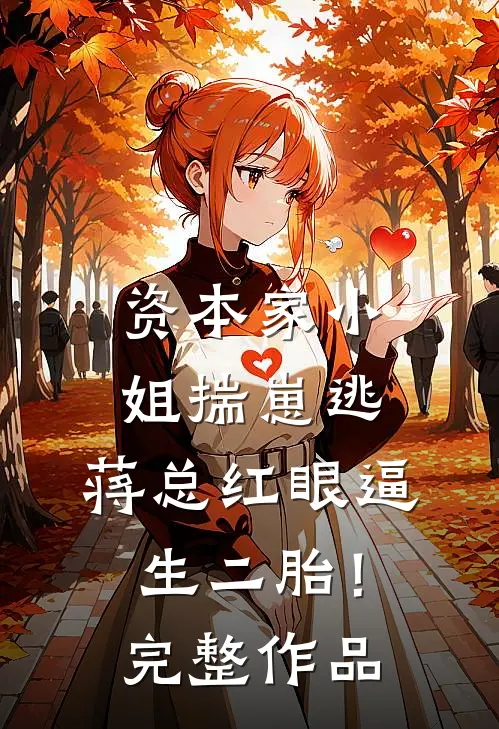 资本家小姐揣崽逃，蒋总红眼逼生二胎！完整作品