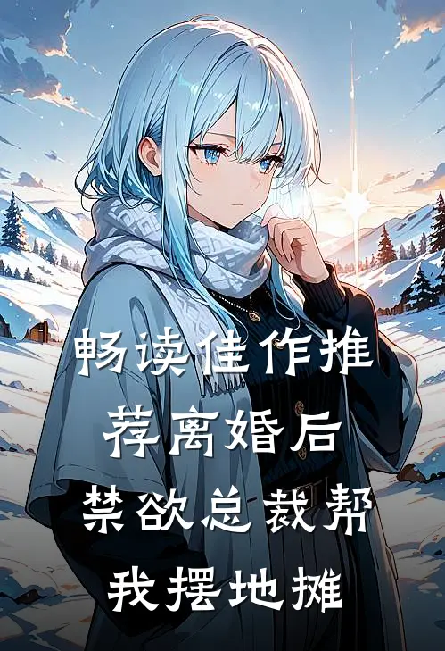畅读佳作推荐离婚后，禁欲总裁帮我摆地摊