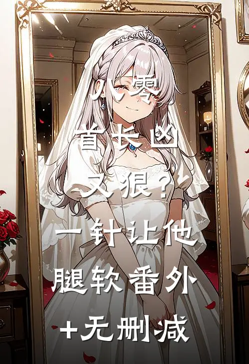 八零：首长凶又狠？一针让他腿软番外+无删减