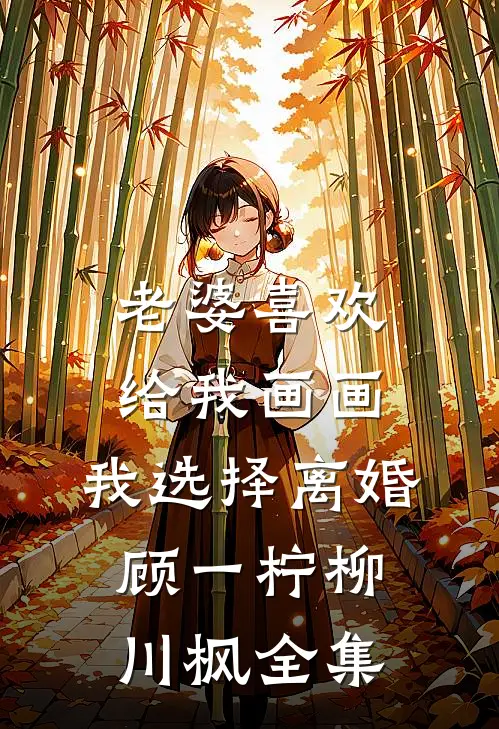 老婆喜欢给我画画，我选择离婚顾一柠柳川枫全集