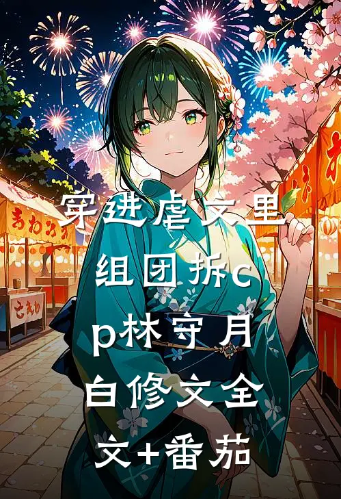穿进虐文里组团拆cp林守月白修文全文+番茄
