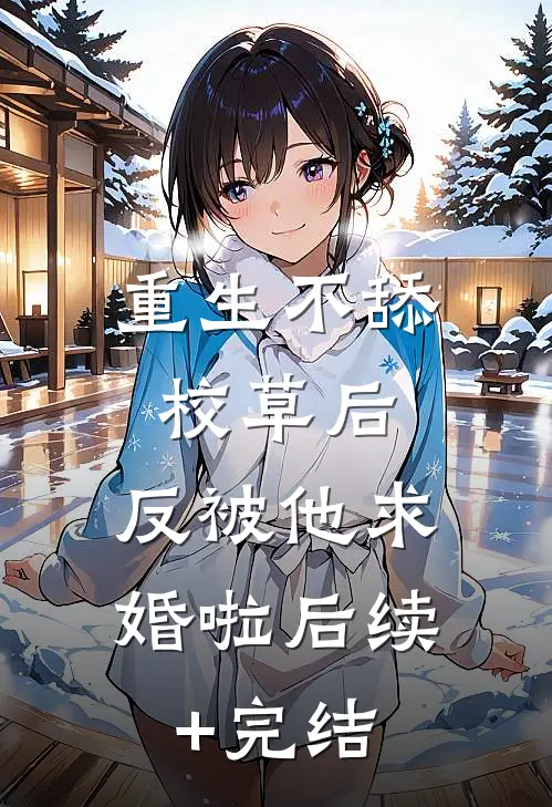 重生不舔校草后，反被他求婚啦后续+完结