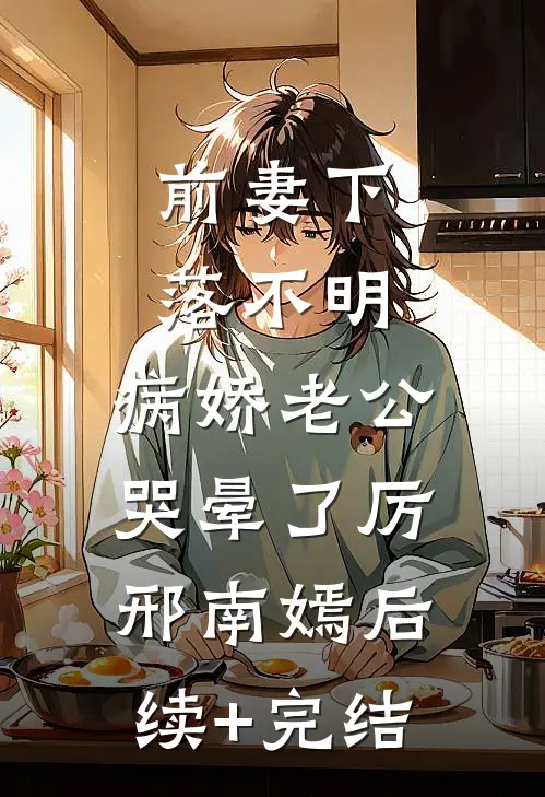 前妻下落不明，病娇老公哭晕了厉邢南嫣后续+完结