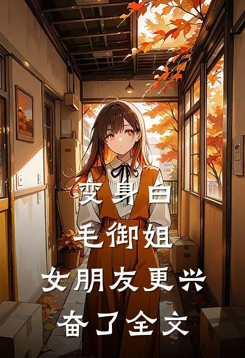 变身白毛御姐，女朋友更兴奋了全文