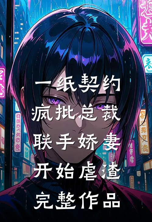一纸契约：疯批总裁联手娇妻开始虐渣完整作品